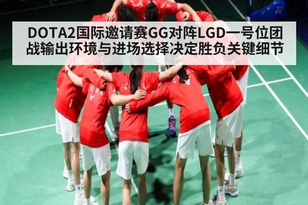 DOTA2国际邀请赛GG对阵LGD一号位团战输出环境与进场选择决定胜负关键细节