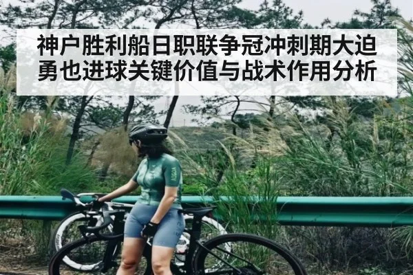 神户胜利船日职联争冠冲刺期大迫勇也进球关键价值与战术作用分析