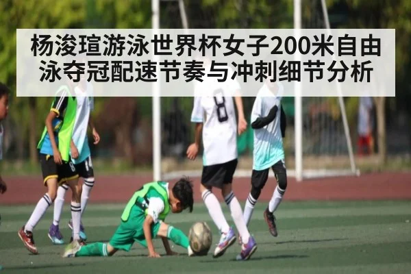 杨浚瑄游泳世界杯女子200米自由泳夺冠配速节奏与冲刺细节分析